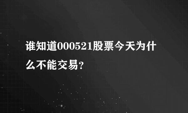 谁知道000521股票今天为什么不能交易？