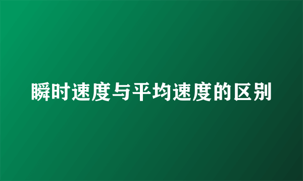 瞬时速度与平均速度的区别