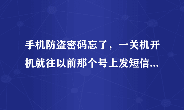 手机防盗密码忘了，一关机开机就往以前那个号上发短信，怎样解除或重设防盗密码，360版本是v3.4的，手...