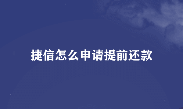 捷信怎么申请提前还款