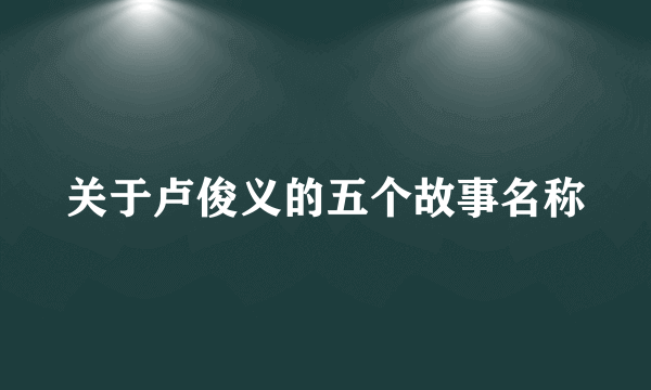 关于卢俊义的五个故事名称