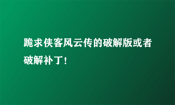 跪求侠客风云传的破解版或者破解补丁！