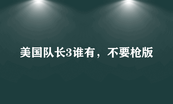美国队长3谁有，不要枪版