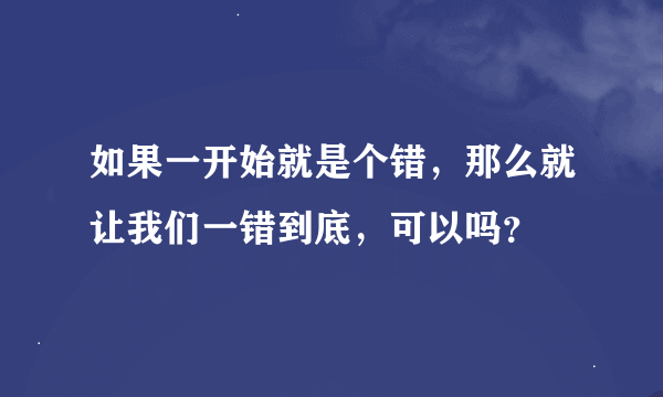 如果一开始就是个错，那么就让我们一错到底，可以吗？