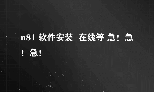 n81 软件安装  在线等 急！急！急！