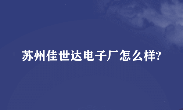 苏州佳世达电子厂怎么样?