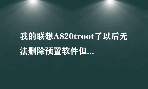 我的联想A820troot了以后无法删除预置软件但是开机自启什么的这那能用，但是无法解除360什么