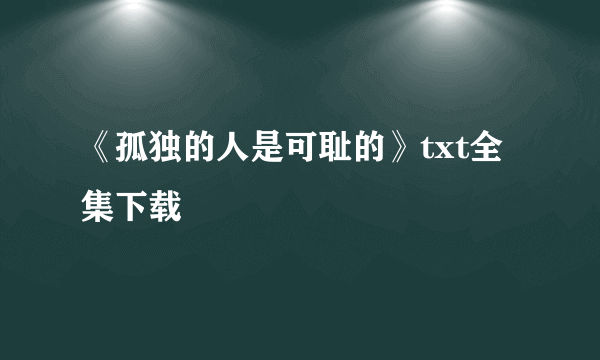 《孤独的人是可耻的》txt全集下载