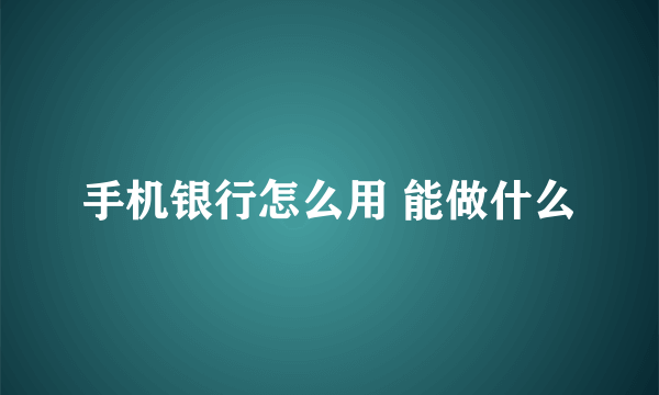 手机银行怎么用 能做什么