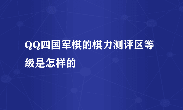 QQ四国军棋的棋力测评区等级是怎样的