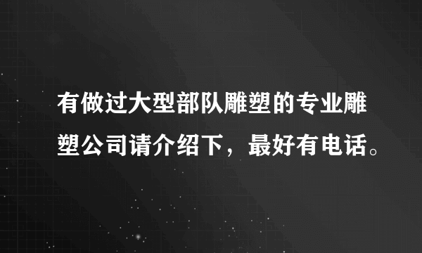有做过大型部队雕塑的专业雕塑公司请介绍下，最好有电话。