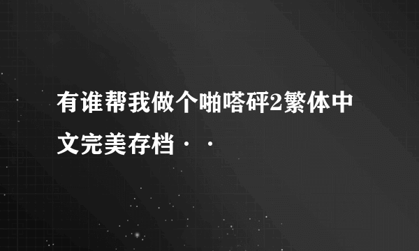有谁帮我做个啪嗒砰2繁体中文完美存档··