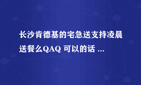 长沙肯德基的宅急送支持凌晨送餐么QAQ 可以的话 求金盆岭附近的电话