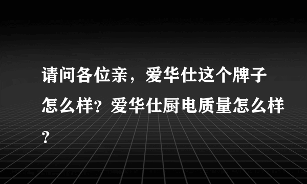 请问各位亲，爱华仕这个牌子怎么样？爱华仕厨电质量怎么样？