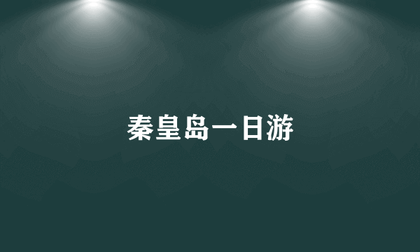 秦皇岛一日游