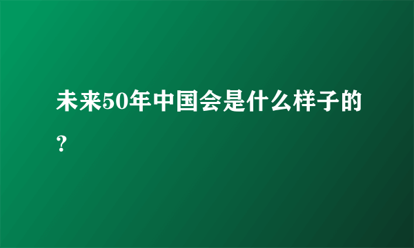 未来50年中国会是什么样子的？