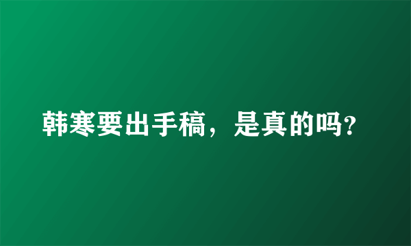 韩寒要出手稿，是真的吗？