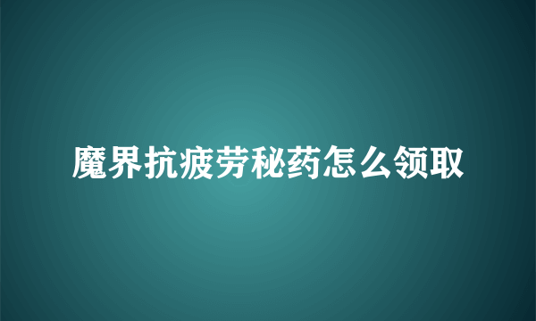 魔界抗疲劳秘药怎么领取