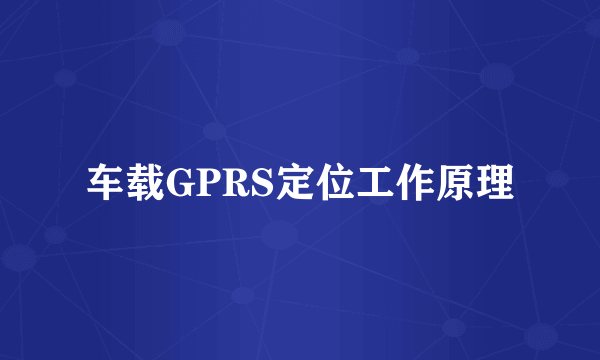 车载GPRS定位工作原理