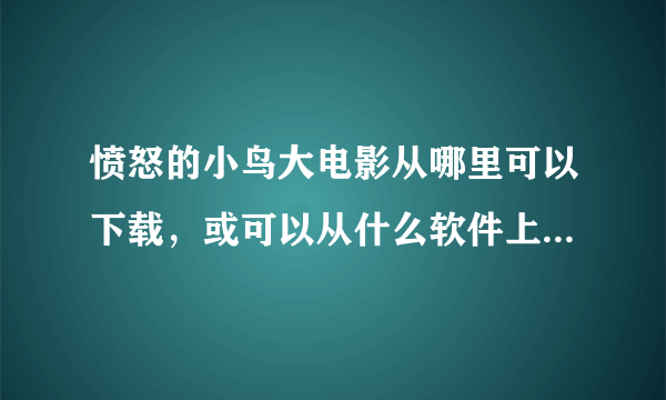 愤怒的小鸟大电影从哪里可以下载，或可以从什么软件上看?(不要乱答哦)