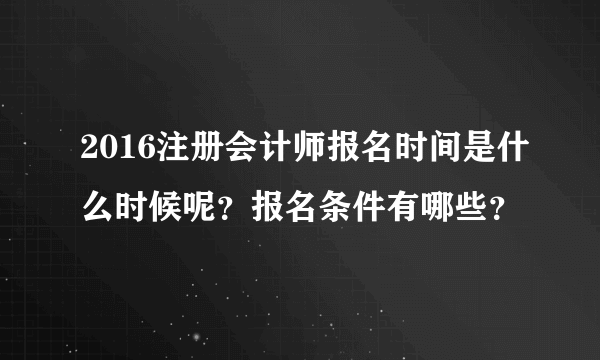 2016注册会计师报名时间是什么时候呢？报名条件有哪些？