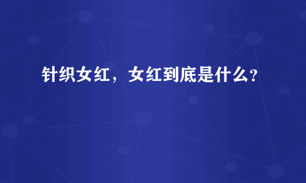 针织女红，女红到底是什么？