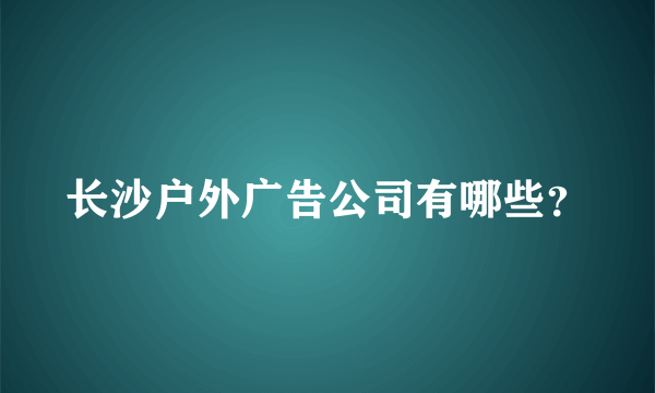 长沙户外广告公司有哪些？