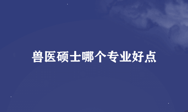 兽医硕士哪个专业好点
