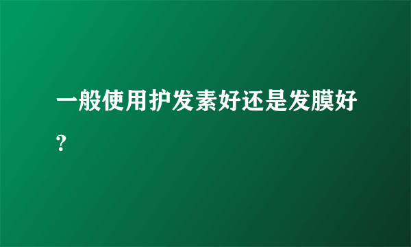 一般使用护发素好还是发膜好？