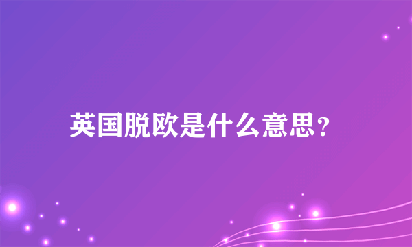 英国脱欧是什么意思？