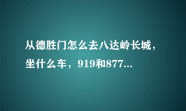 从德胜门怎么去八达岭长城，坐什么车，919和877有什么区别，怎样防骗