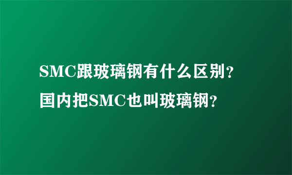 SMC跟玻璃钢有什么区别？国内把SMC也叫玻璃钢？