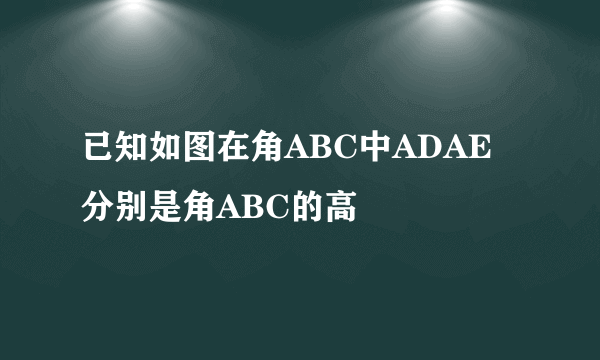 已知如图在角ABC中ADAE分别是角ABC的高
