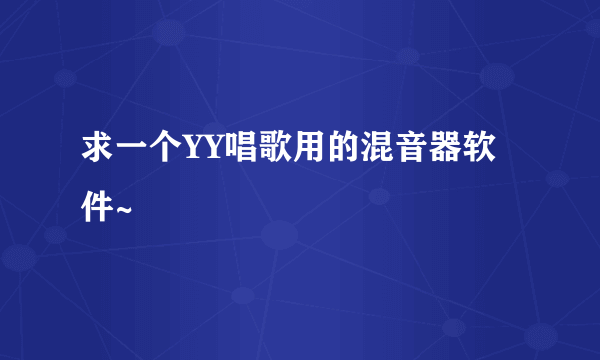 求一个YY唱歌用的混音器软件~