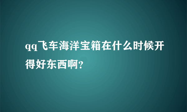 qq飞车海洋宝箱在什么时候开得好东西啊？