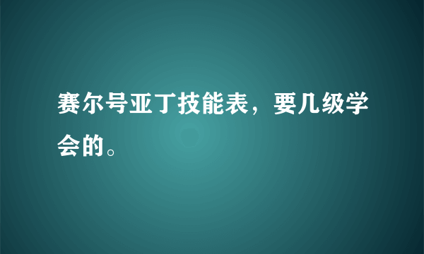 赛尔号亚丁技能表，要几级学会的。