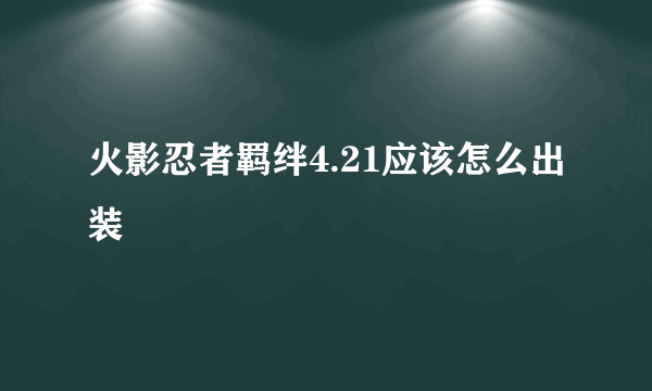火影忍者羁绊4.21应该怎么出装