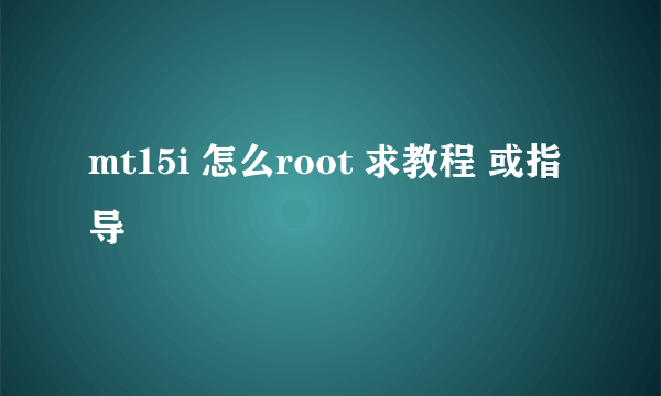 mt15i 怎么root 求教程 或指导