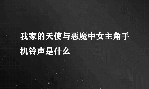 我家的天使与恶魔中女主角手机铃声是什么
