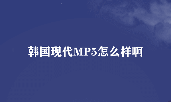 韩国现代MP5怎么样啊