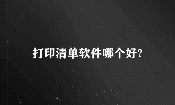 打印清单软件哪个好?