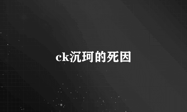 ck沉珂的死因