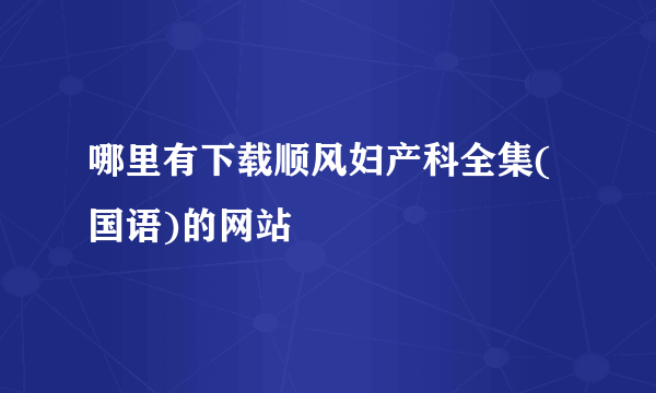 哪里有下载顺风妇产科全集(国语)的网站