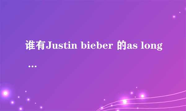 谁有Justin bieber 的as long as you love me 的吉他伴奏啊！是伴