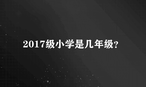 2017级小学是几年级？