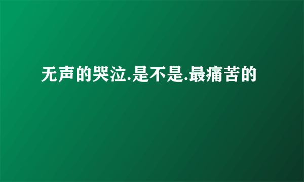 无声的哭泣.是不是.最痛苦的