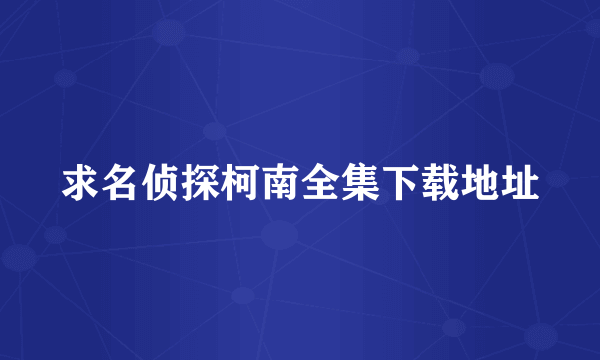 求名侦探柯南全集下载地址