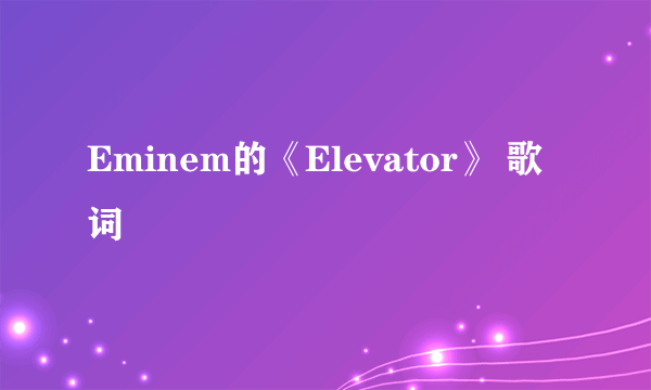Eminem的《Elevator》 歌词