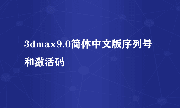 3dmax9.0简体中文版序列号和激活码