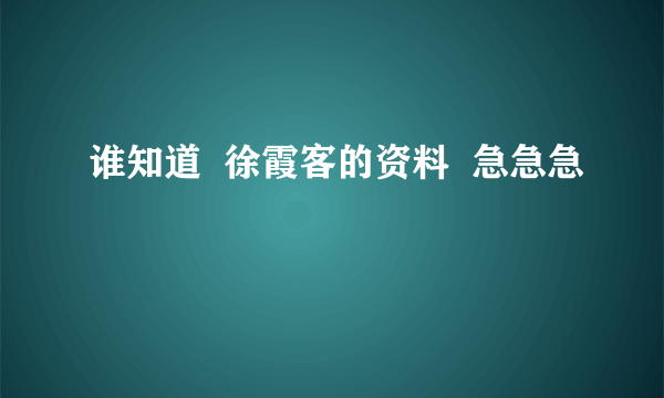 谁知道  徐霞客的资料  急急急